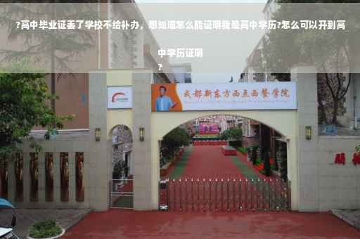 ?高中毕业证丢了学校不给补办，想知道怎么能证明我是高中学历?怎么可以开到高中学历证明
?