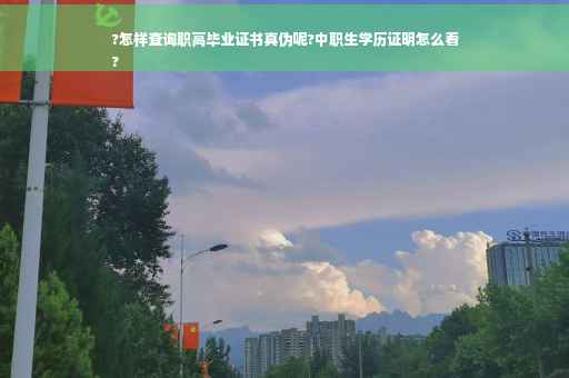?怎样查询职高毕业证书真伪呢?中职生学历证明怎么看
?