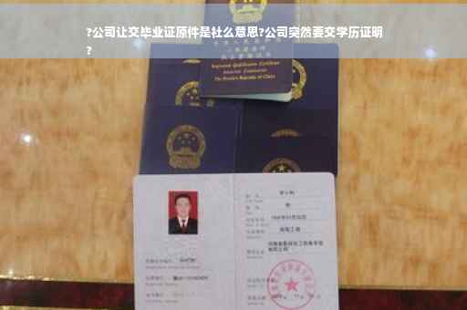 ?公司让交毕业证原件是社么意思?公司突然要交学历证明
?