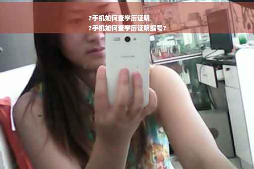 ?手机如何查学历证明
?手机如何查学历证明编号?