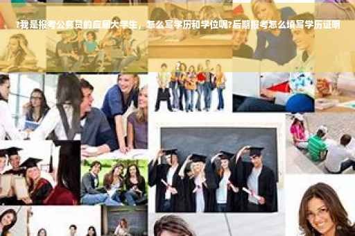 ?我是报考公务员的应届大学生，怎么写学历和学位呢?后期报考怎么填写学历证明
?