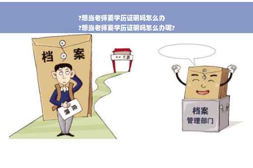 ?想当老师要学历证明吗怎么办
?想当老师要学历证明吗怎么办呢?