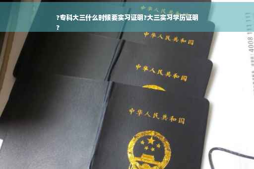?专科大三什么时候要实习证明?大三实习学历证明
?