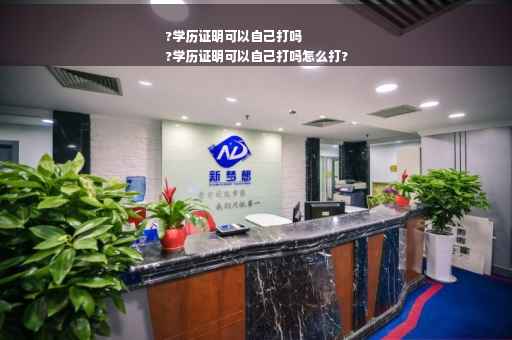 ?学历证明可以自己打吗
?学历证明可以自己打吗怎么打?