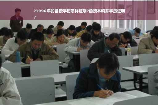 ?1996年的函授学历怎样证明?函授本科开学历证明
?