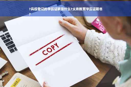 ?兵役登记的学历证明是什么?义务教育学历证明书
?