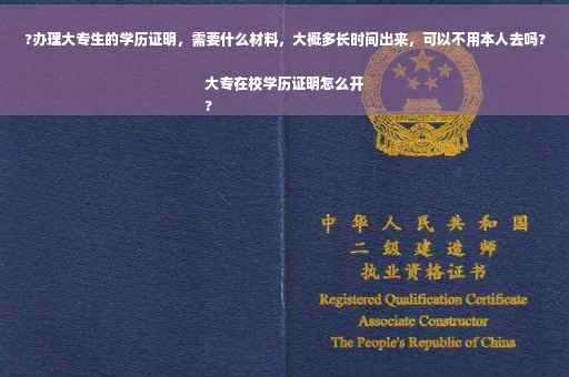 ?办理大专生的学历证明，需要什么材料，大概多长时间出来，可以不用本人去吗?大专在校学历证明怎么开
?