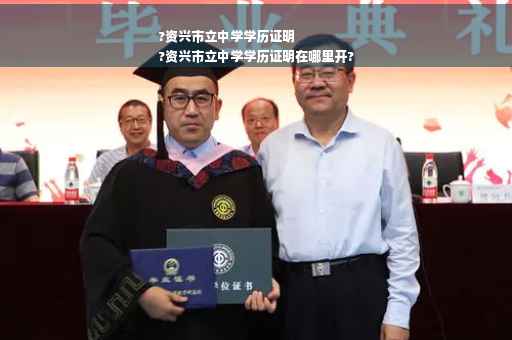 ?资兴市立中学学历证明
?资兴市立中学学历证明在哪里开?