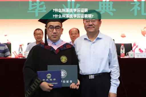 ?什么叫系统学历证明
?什么叫系统学历证明呢?