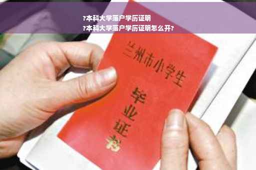 ?本科大学落户学历证明
?本科大学落户学历证明怎么开?