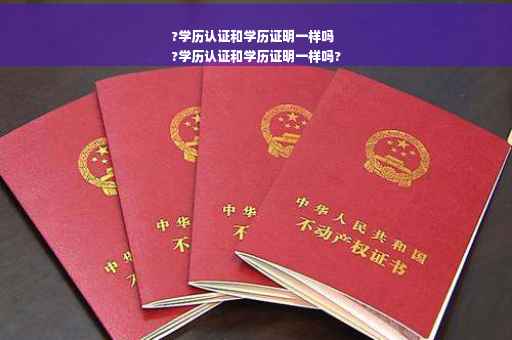 ?学历认证和学历证明一样吗
?学历认证和学历证明一样吗?