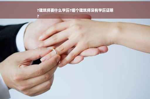 ?建筑师要什么学历?哪个建筑师没有学历证明
?