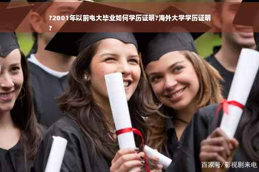 ?2001年以前电大毕业如何学历证明?海外大学学历证明
?