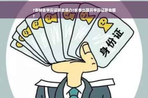 ?吉林省学历证明去哪办?长春出国开学历证明去哪
?