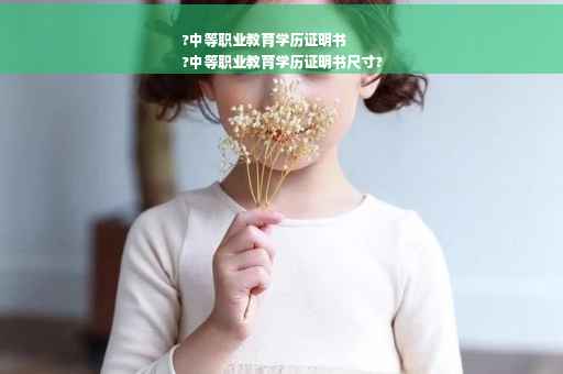 ?中等职业教育学历证明书
?中等职业教育学历证明书尺寸?