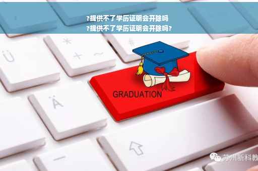 ?提供不了学历证明会开除吗
?提供不了学历证明会开除吗?
