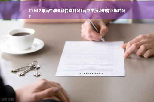 ?1987年高中毕业证能查到吗?高中学历证明有正规的吗
?