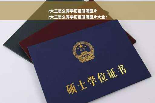 ?大三怎么弄学历证明呢图片
?大三怎么弄学历证明呢图片大全?