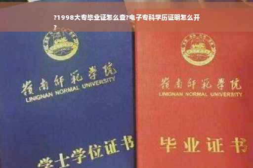 ?1998大专毕业证怎么查?电子专科学历证明怎么开
?