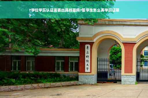 ?学位学历认证需要出具档案吗?留学生怎么弄学历证明
?