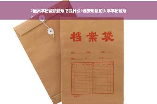 ?最高学历成绩证明书是什么?西安地区的大学学历证明
?