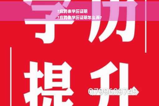 ?应聘表学历证明
?应聘表学历证明怎么弄?