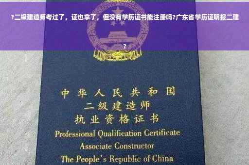 ?二级建造师考过了，证也拿了，但没有学历证书能注册吗?广东省学历证明报二建
?