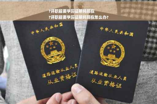 ?评职称要学历证明吗现在
?评职称要学历证明吗现在怎么办?