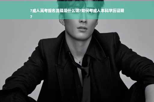 ?成人高考报名流程是什么呢?如何考成人本科学历证明
?