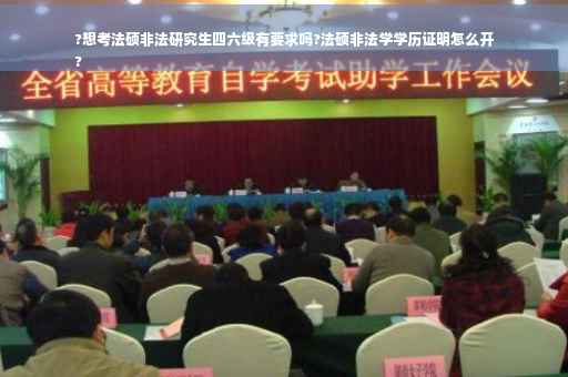 ?想考法硕非法研究生四六级有要求吗?法硕非法学学历证明怎么开
?