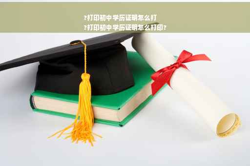?打印初中学历证明怎么打
?打印初中学历证明怎么打印?
