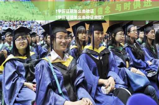 ?学历证明怎么去验证
?学历证明怎么去验证真假?