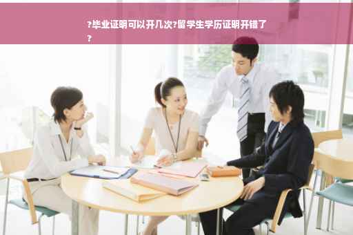?毕业证明可以开几次?留学生学历证明开错了
?