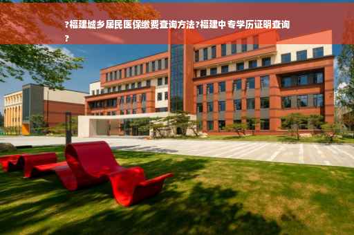 ?福建城乡居民医保缴费查询方法?福建中专学历证明查询
?
