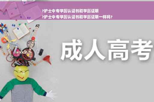 ?护士中专学历认证书和学历证明
?护士中专学历认证书和学历证明一样吗?