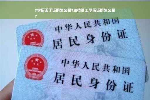 ?学历丢了证明怎么写?单位员工学历证明怎么写
?
