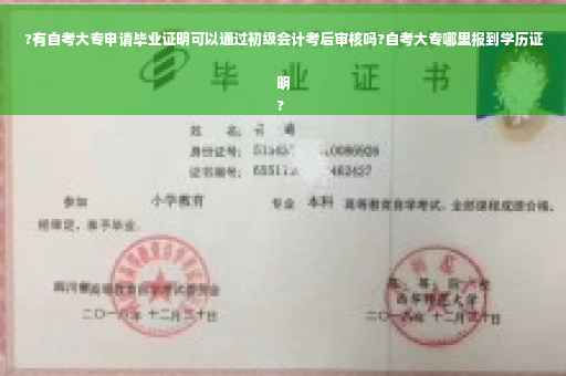 ?有自考大专申请毕业证明可以通过初级会计考后审核吗?自考大专哪里报到学历证明
?
