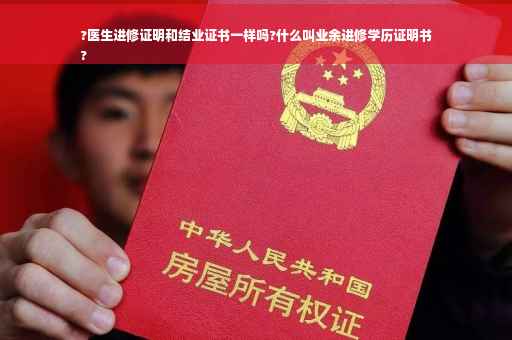 ?医生进修证明和结业证书一样吗?什么叫业余进修学历证明书
?