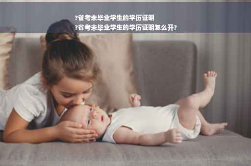 ?省考未毕业学生的学历证明
?省考未毕业学生的学历证明怎么开?