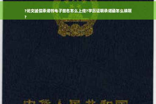 ?论文诚信承诺书电子签名怎么上传?学历证明承诺函怎么填啊
?