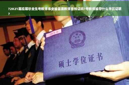 ?2021届应届毕业生考教师事业编需要教师资格证吗?考教师编带什么学历证明
?