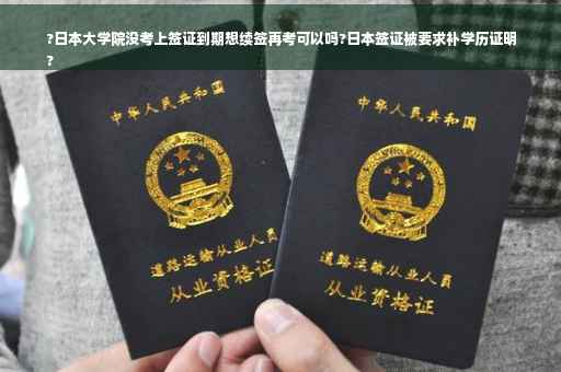 ?日本大学院没考上签证到期想续签再考可以吗?日本签证被要求补学历证明
?