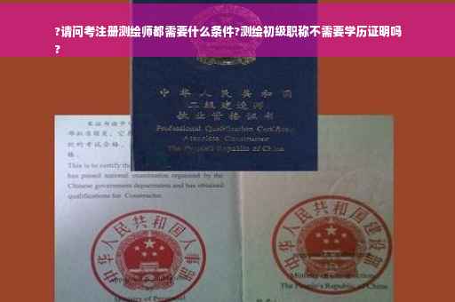 ?请问考注册测绘师都需要什么条件?测绘初级职称不需要学历证明吗
?