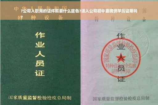 ?公司入职用的证件照要什么底色?进入公司初中要提供学历证明吗
?