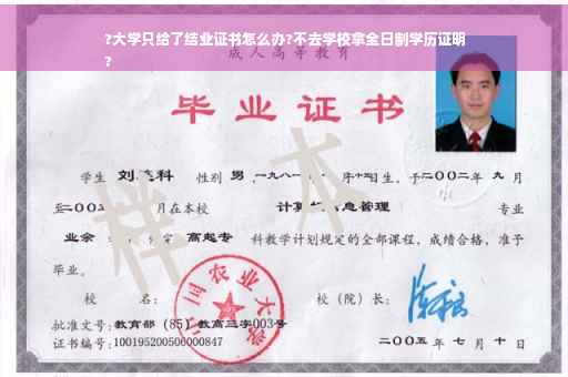 ?大学只给了结业证书怎么办?不去学校拿全日制学历证明
?