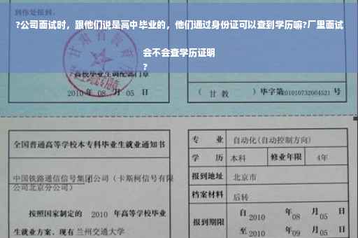 ?公司面试时，跟他们说是高中毕业的，他们通过身份证可以查到学历嘛?厂里面试会不会查学历证明
?