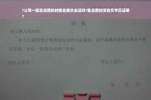 ?公司一般在应聘的时候会查毕业证吗?我应聘时没有交学历证明
?