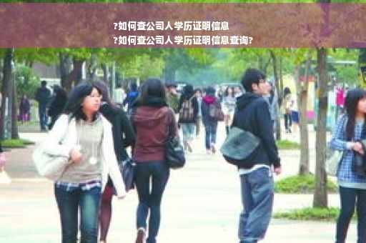 ?如何查公司人学历证明信息
?如何查公司人学历证明信息查询?