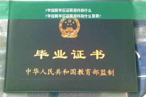 ?学信网学历证明原件指什么
?学信网学历证明原件指什么意思?