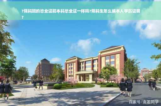 ?预科班的毕业证和本科毕业证一样吗?预科生怎么填本人学历证明
?